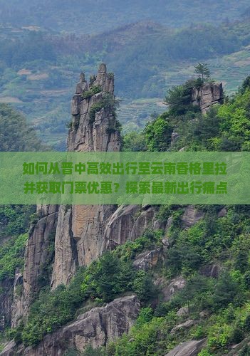 如何从晋中高效出行至云南香格里拉并获取门票优惠？探索最新出行痛点解决方案！