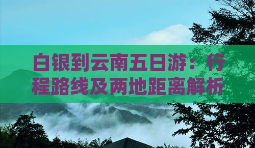白银到云南五日游：行程路线及两地距离解析