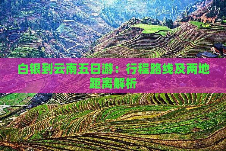 白银到云南五日游：行程路线及两地距离解析