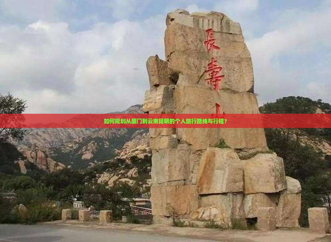 如何规划从厦门到云南昆明的个人旅行路线与行程？