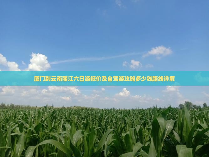 厦门到云南丽江六日游报价及自驾游攻略多少钱路线详解