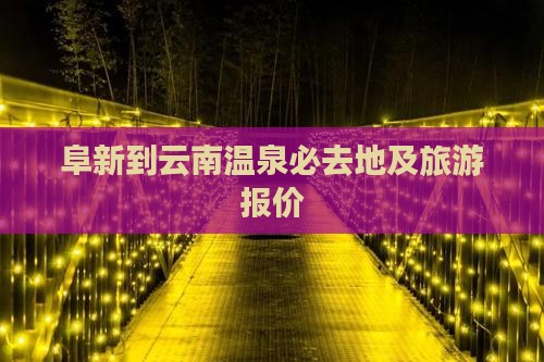 阜新到云南温泉必去地及旅游报价