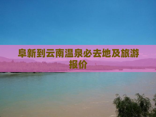阜新到云南温泉必去地及旅游报价