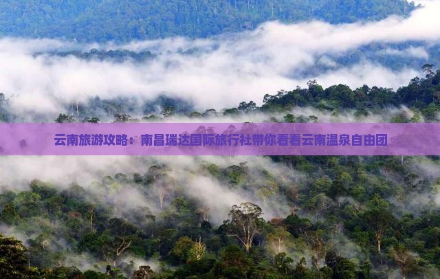 云南旅游攻略：南昌瑞达国际旅行社带你看看云南温泉自由团