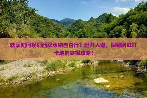 秋季如何规划西双版纳自由行？避开人潮，探秘网红打卡地的终极攻略！