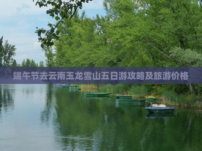 端午节去云南玉龙雪山五日游攻略及旅游价格