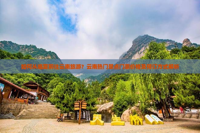 如何从临夏前往云南旅游？云南热门景点门票价格及预订方式解析