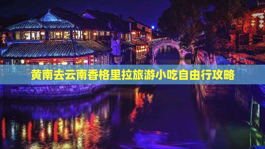 黄南去云南香格里拉旅游小吃自由行攻略