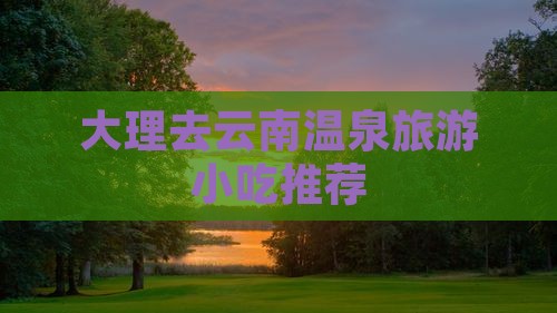 大理去云南温泉旅游小吃推荐