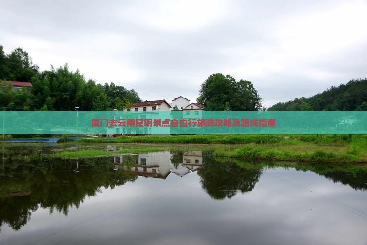 厦门去云南昆明景点自由行旅游攻略及路线指南
