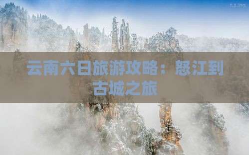 云南六日旅游攻略：怒江到古城之旅
