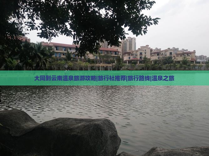 大同到云南温泉旅游攻略|旅行社推荐|旅行路线|温泉之旅