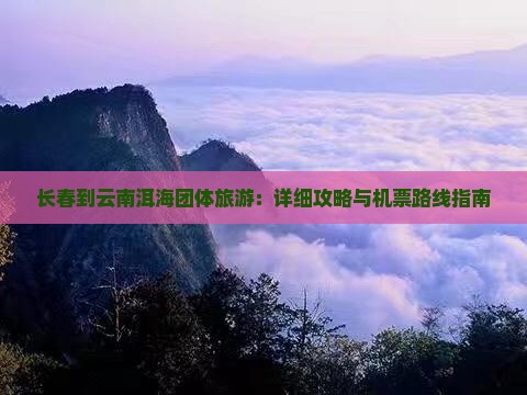 长春到云南洱海团体旅游：详细攻略与机票路线指南