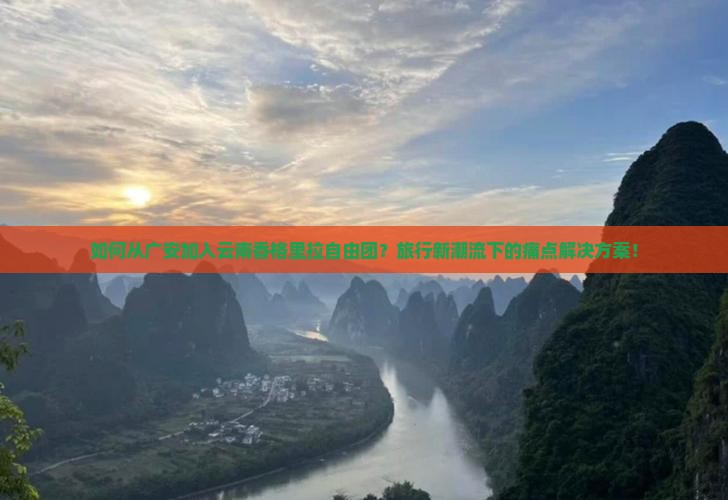 如何从广安加入云南香格里拉自由团？旅行新潮流下的痛点解决方案！