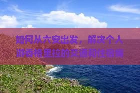 如何从六安出发，解决个人游香格里拉的交通和住宿痛点？