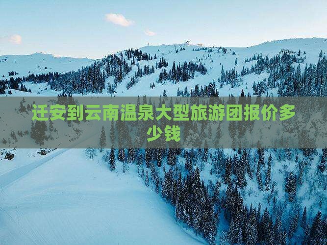 迁安到云南温泉大型旅游团报价多少钱