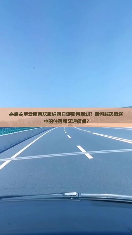 嘉峪关至云南西双版纳四日游如何规划？如何解决旅途中的住宿和交通痛点？