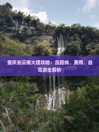 重庆去云南大理攻略：含路线、费用、自驾游全解析