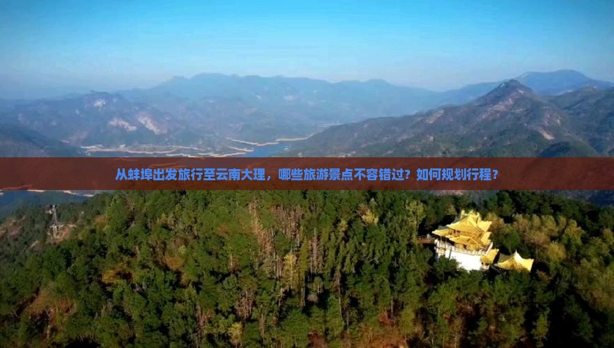 从蚌埠出发旅行至云南大理，哪些旅游景点不容错过？如何规划行程？