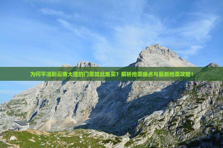为何平凉到云南大理的门票如此难买？解析抢票痛点与最新抢票攻略！