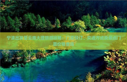宁波出发至云南大理旅游攻略：门票预订、交通方式及景点门票价格查询