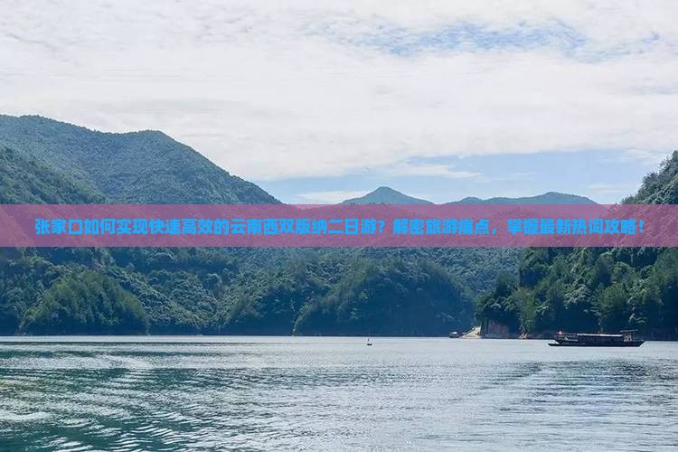 张家口如何实现快速高效的云南西双版纳二日游？解密旅游痛点，掌握最新热词攻略！