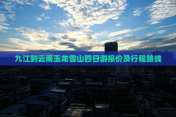 九江到云南玉龙雪山四日游报价及行程路线