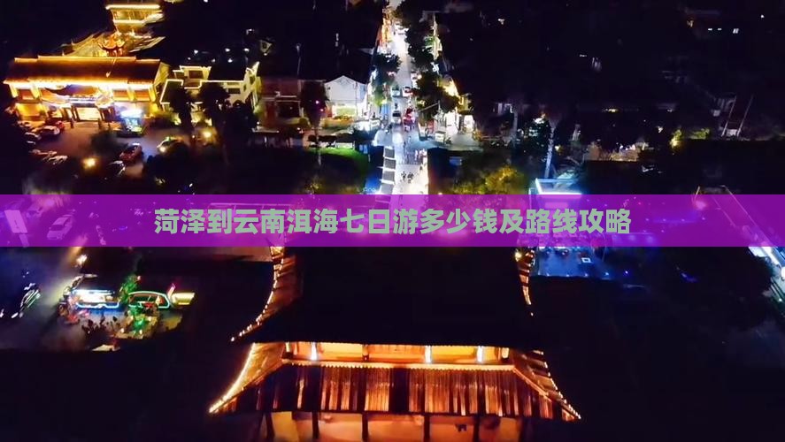 菏泽到云南洱海七日游多少钱及路线攻略