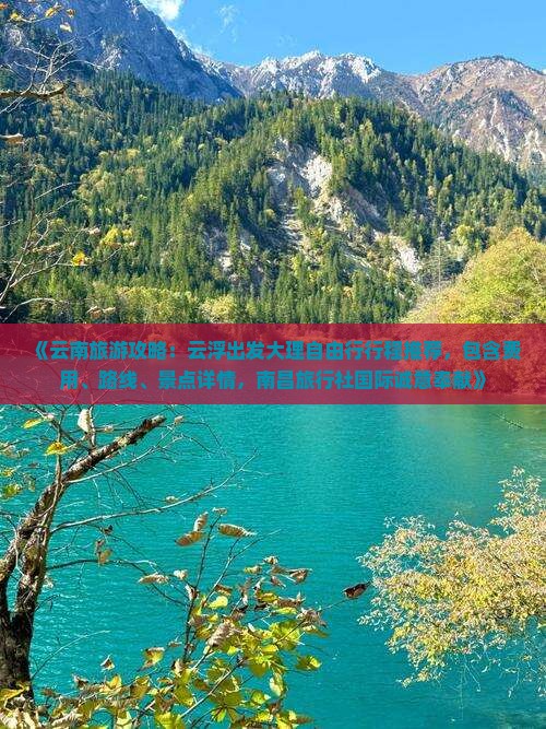 《云南旅游攻略：云浮出发大理自由行行程推荐，包含费用、路线、景点详情，南昌旅行社国际诚意奉献》