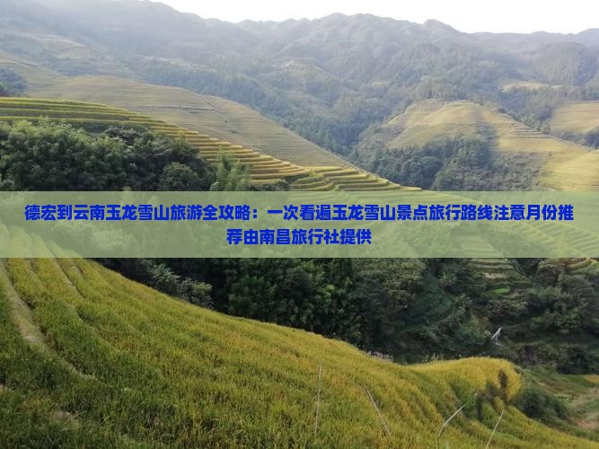 德宏到云南玉龙雪山旅游全攻略：一次看遍玉龙雪山景点旅行路线注意月份推荐由南昌旅行社提供