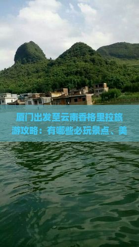 厦门出发至云南香格里拉旅游攻略：有哪些必玩景点、美食推荐及行程规划？