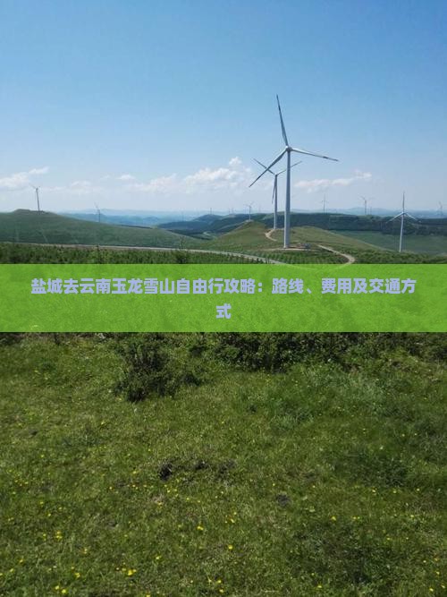 盐城去云南玉龙雪山自由行攻略：路线、费用及交通方式