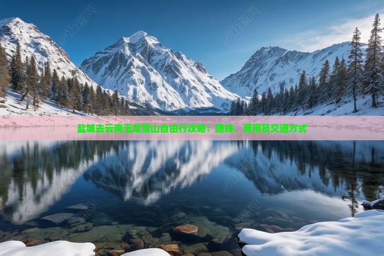 盐城去云南玉龙雪山自由行攻略：路线、费用及交通方式