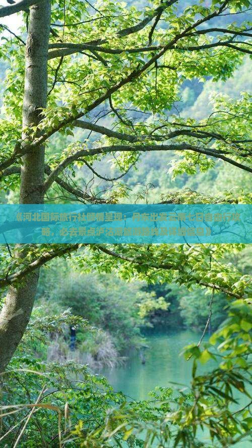 《河北国际旅行社倾情呈现：丹东出发云南七日自由行攻略，必去景点泸沽湖旅游路线及详细信息》