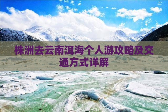 株洲去云南洱海个人游攻略及交通方式详解