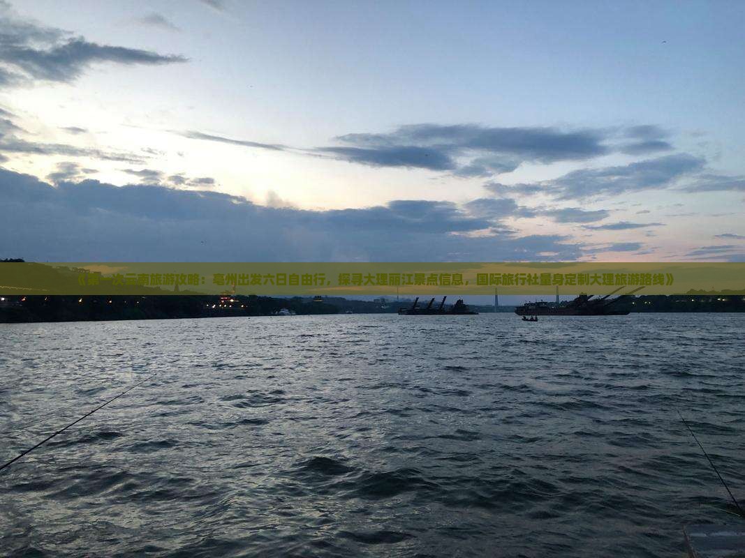 《第一次云南旅游攻略：亳州出发六日自由行，探寻大理丽江景点信息，国际旅行社量身定制大理旅游路线》