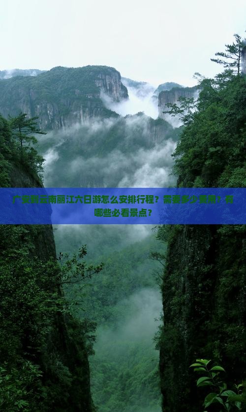 广安到云南丽江六日游怎么安排行程？需要多少费用？有哪些必看景点？