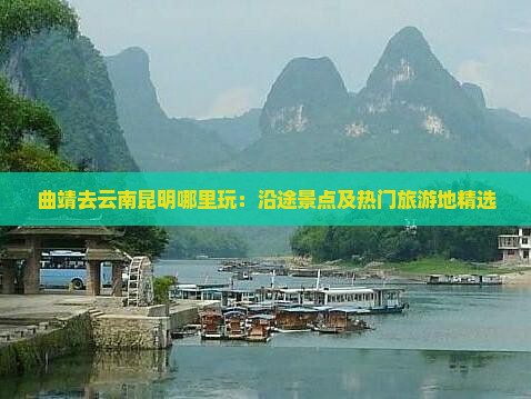 曲靖去云南昆明哪里玩：沿途景点及热门旅游地精选