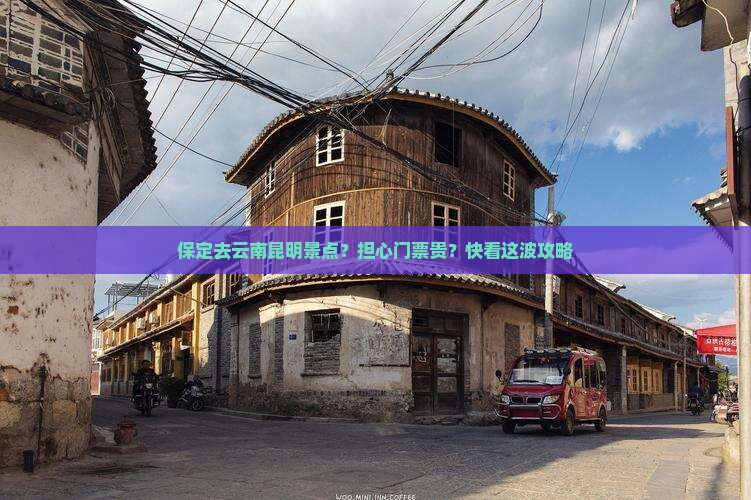 保定去云南昆明景点？担心门票贵？快看这波攻略