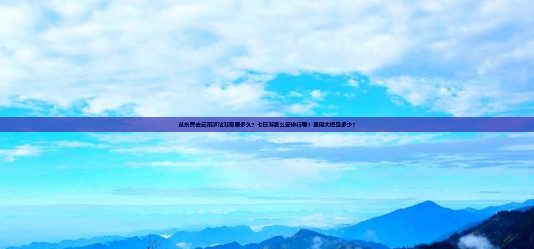 从东营去云南泸沽湖需要多久？七日游怎么安排行程？费用大概是多少？