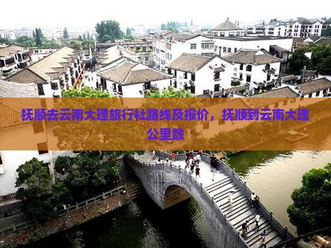 抚顺去云南大理旅行社路线及报价，抚顺到云南大理公里数
