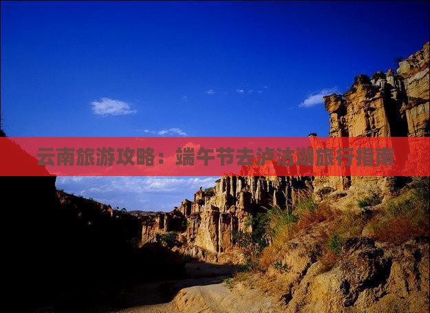 云南旅游攻略：端午节去泸沽湖旅行指南