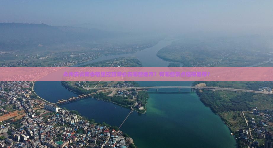 永州去云南香格里拉旅游必去哪些地方？有哪些景点值得推荐？