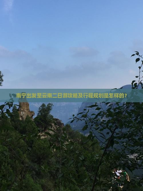 南宁出发至云南二日游攻略及行程规划是怎样的？