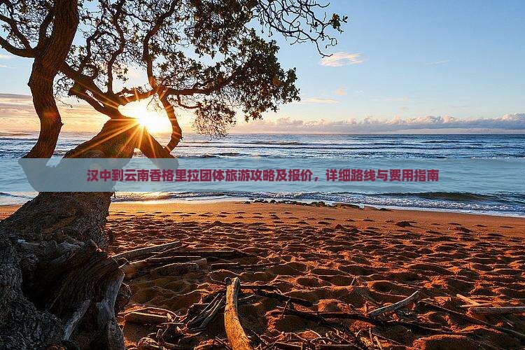 汉中到云南香格里拉团体旅游攻略及报价，详细路线与费用指南