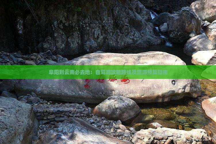阜阳到云南必去地：自驾游攻略路线及旅游预算指南
