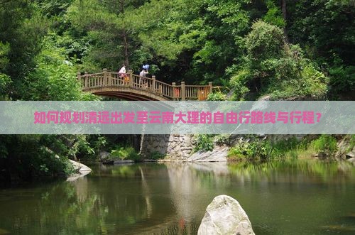 如何规划清远出发至云南大理的自由行路线与行程？
