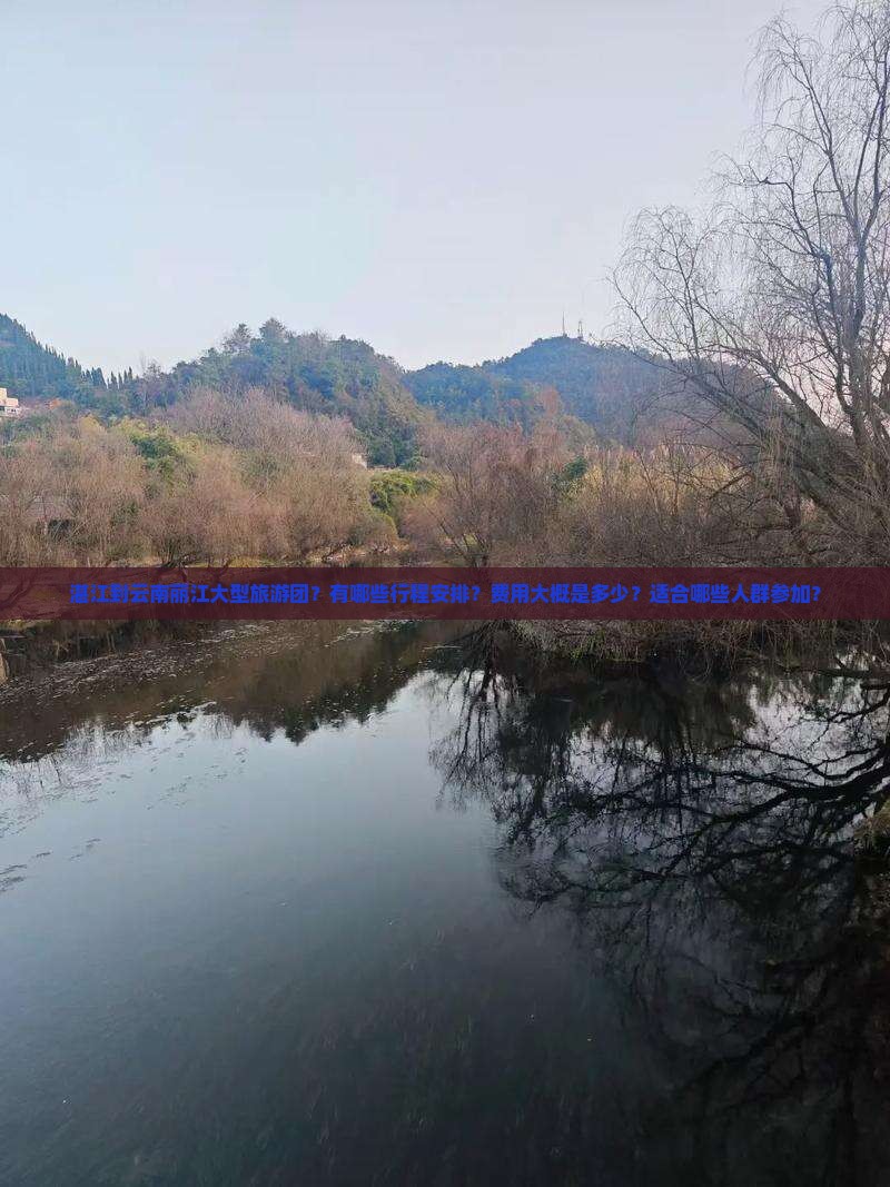 湛江到云南丽江大型旅游团？有哪些行程安排？费用大概是多少？适合哪些人群参加？