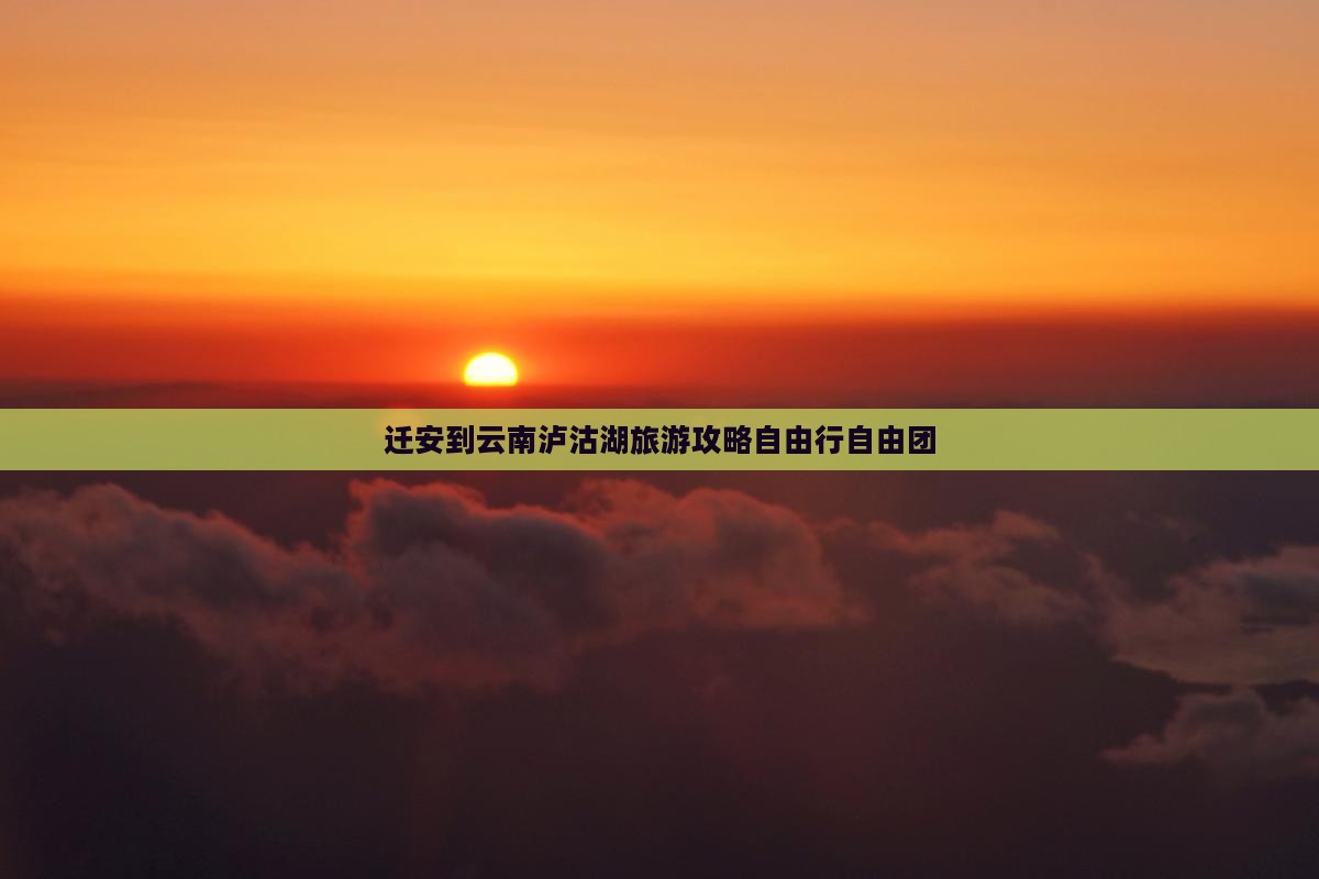 迁安到云南泸沽湖旅游攻略自由行自由团