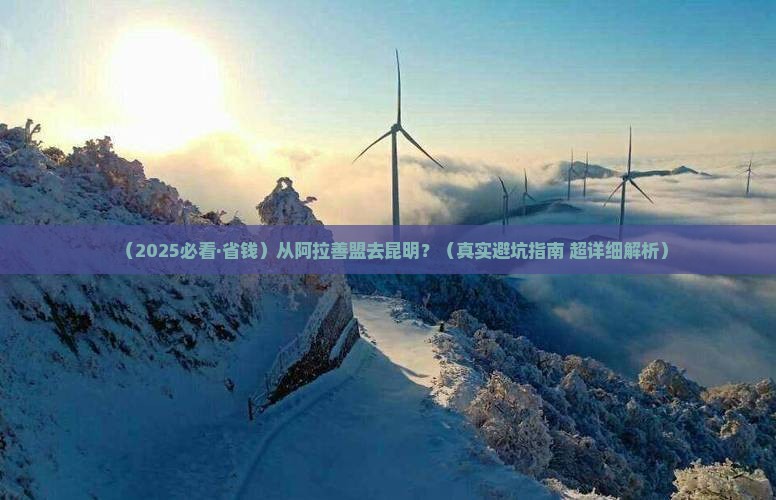 阿拉善盟去云南昆明攻略